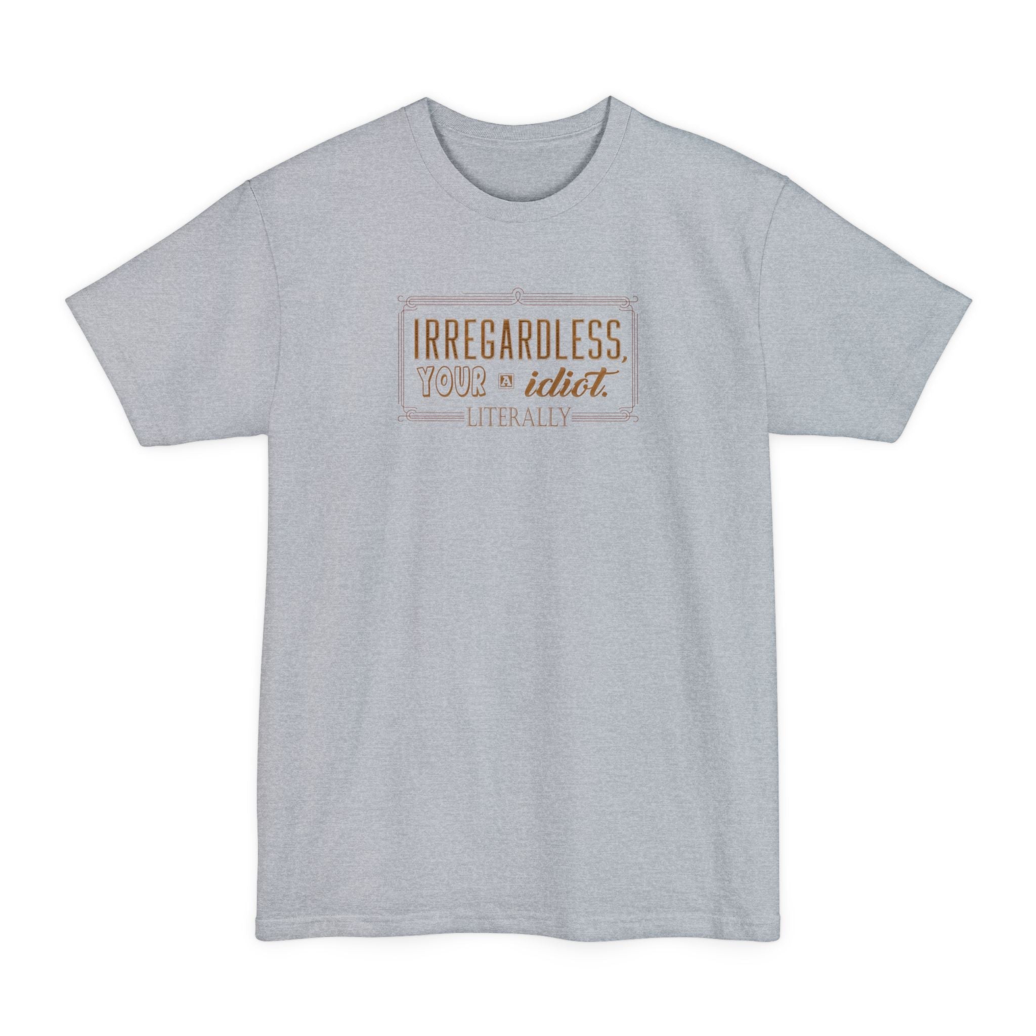 Irregardless Your A Idiot. Literally. - Men's Tall T-Shirt