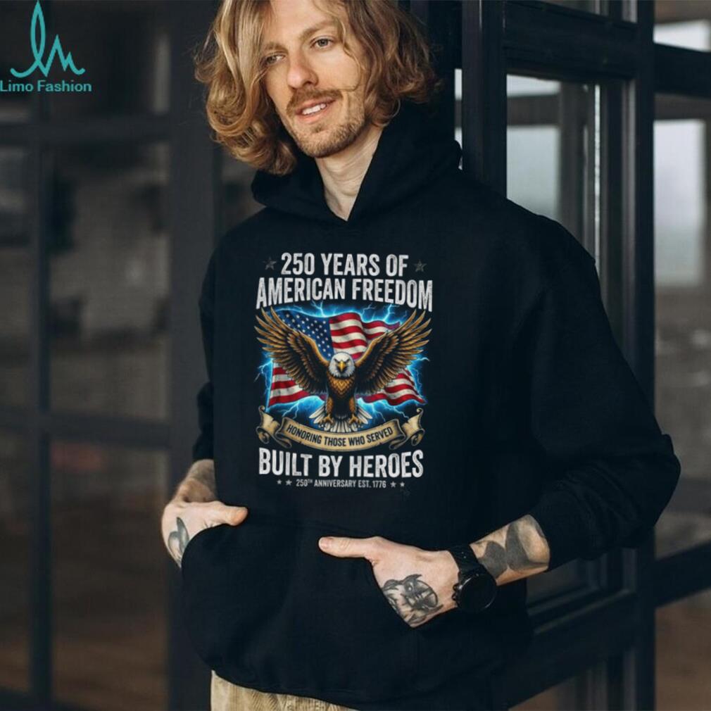 250 Years of American Freedom Shirt Built By Heroes Veteran Tribute T Shirt 250th Anniversary