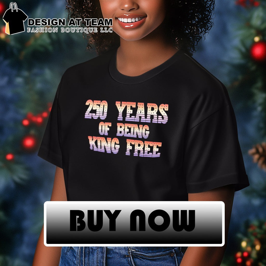 250th Years of Being King Free 4th of July shirt