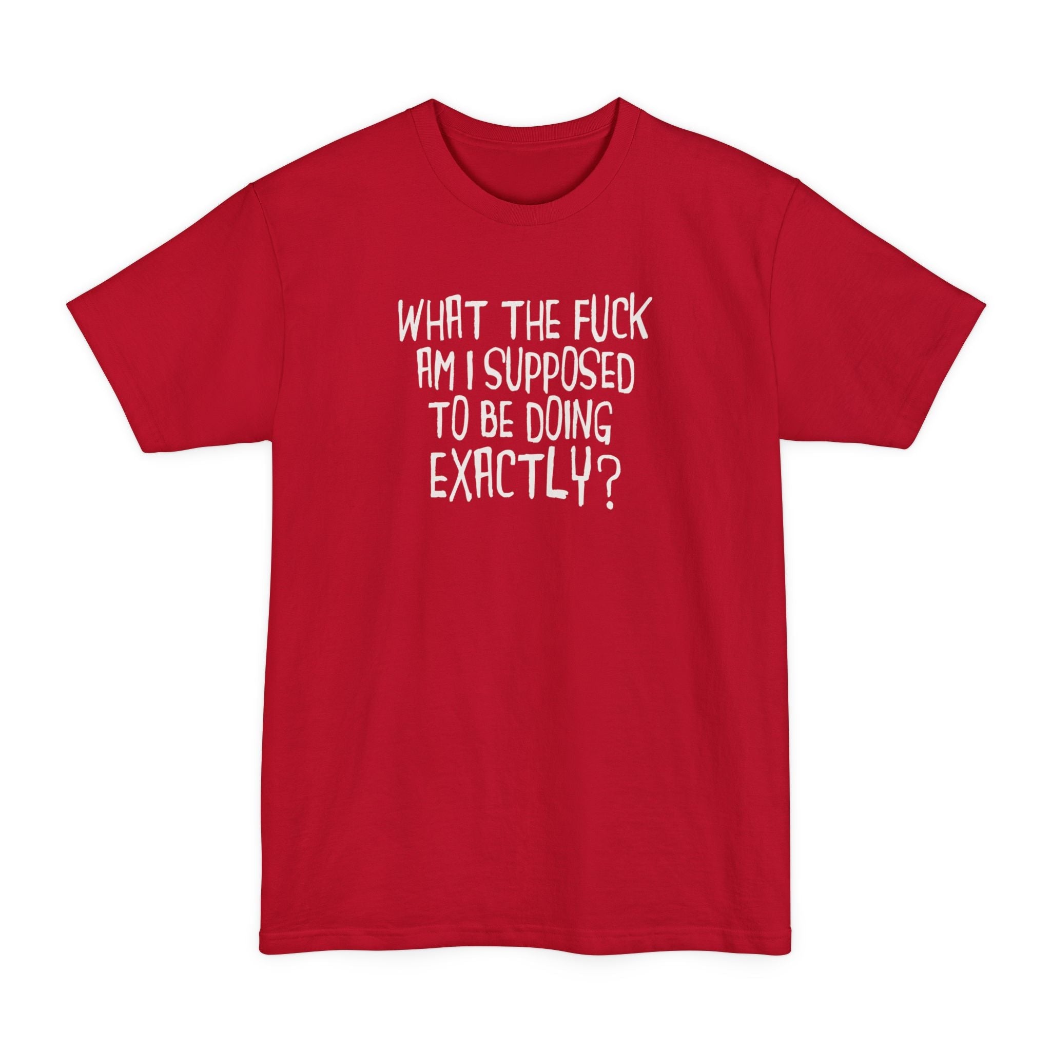 What The Fuck Am I Supposed To Be Doing Exactly? - Men's Tall T-Shirt