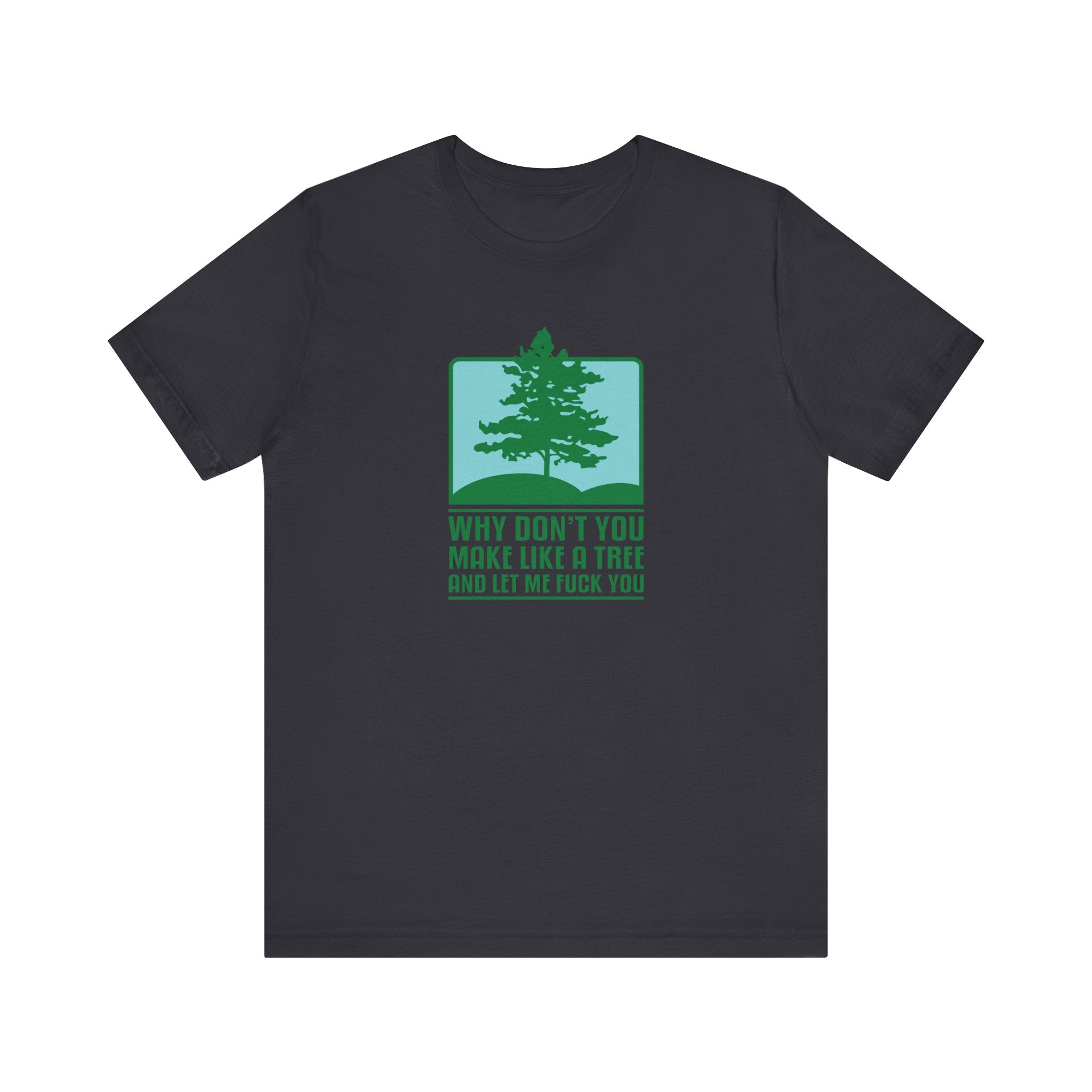 Why Don't You Make Like A Tree And Let Me Fuck You - Men's T-Shirt