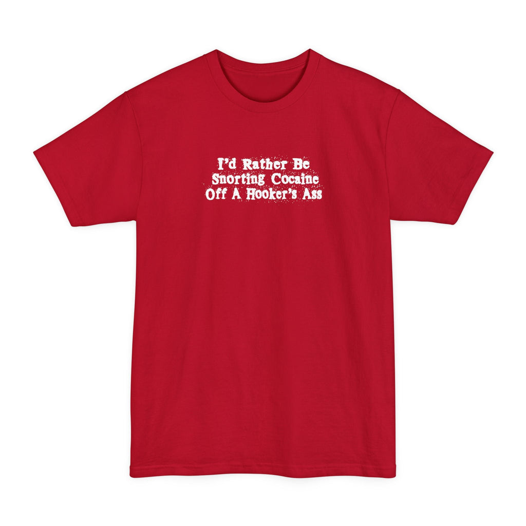 I'd Rather Be Snorting Cocaine Off A Hookers Ass - Men's Tall T-Shirt