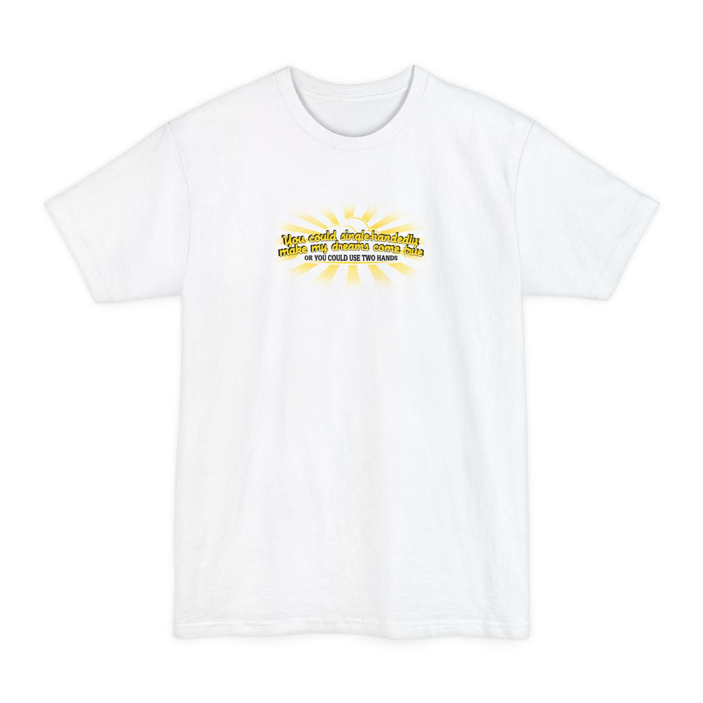 You Could Single-Handedly Make My Dreams Come True - Or You Could Use Two Hands - Men's Tall T-Shirt