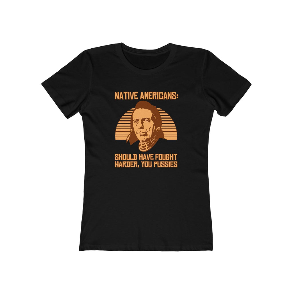Native Americans - Should Have Fought Harder You Pussies - Women’s T-Shirt