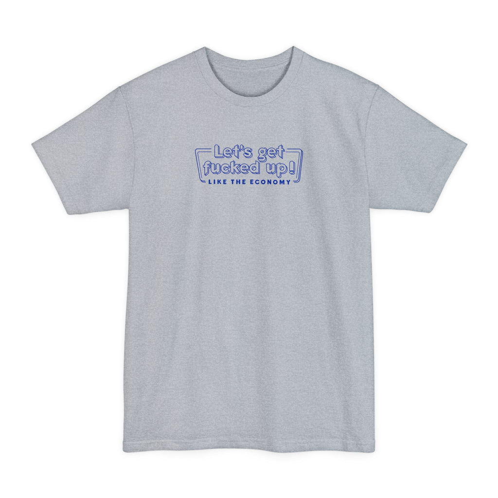 Let's Get Fucked Up!  Like The Economy - Men's Tall T-Shirt