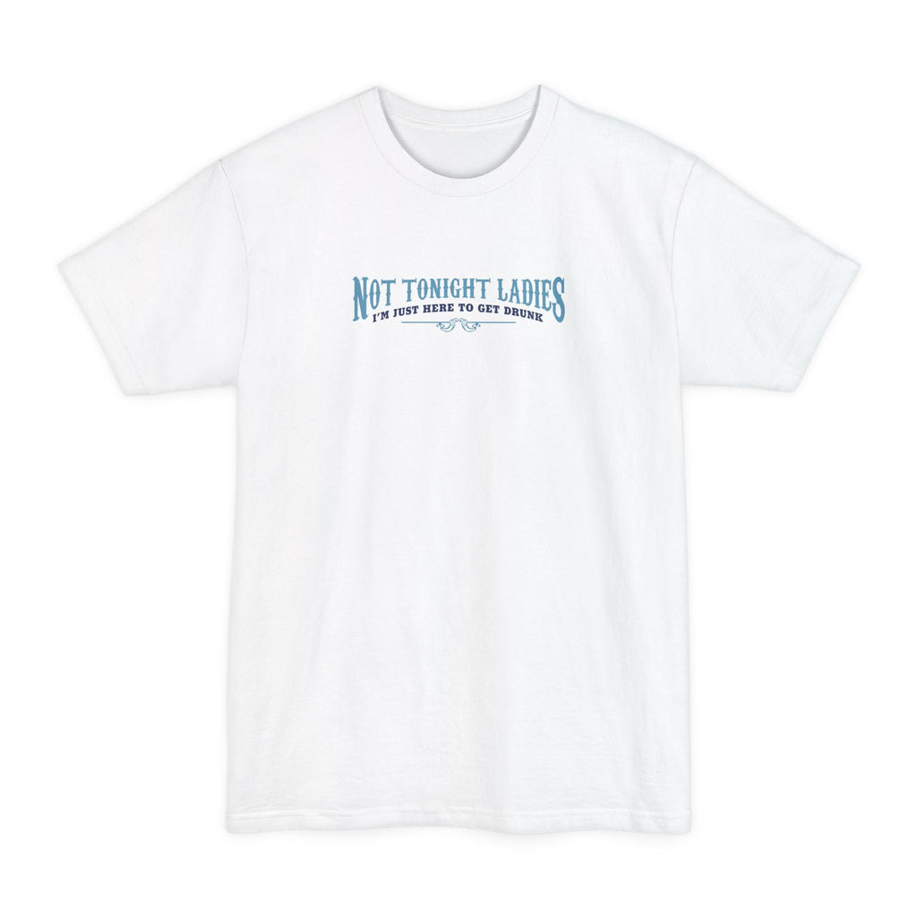 Not Tonight Ladies I'm Just Here To Get Drunk - Men's Tall T-Shirt