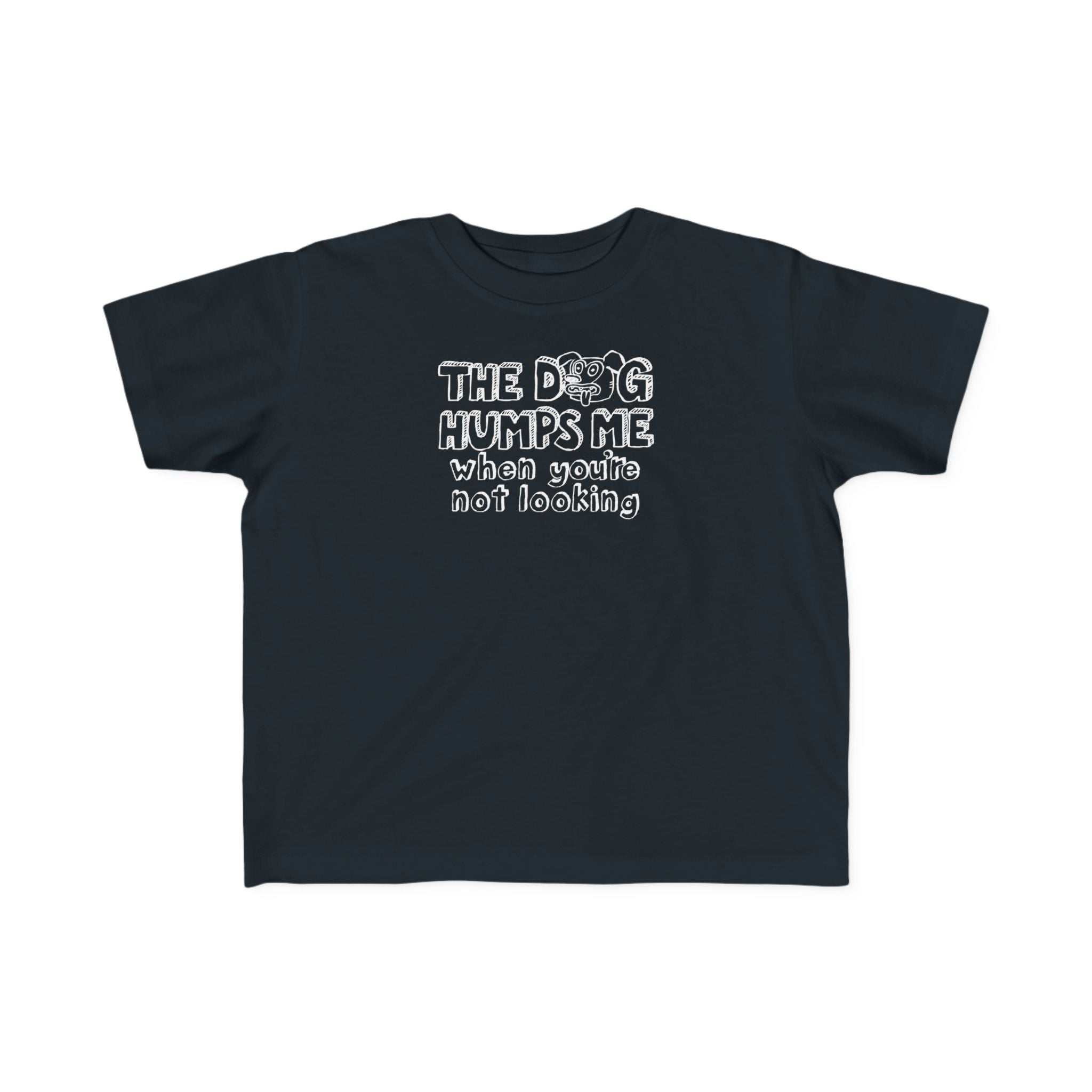The Dog Humps Me When You're Not Looking - Toddler T-Shirt