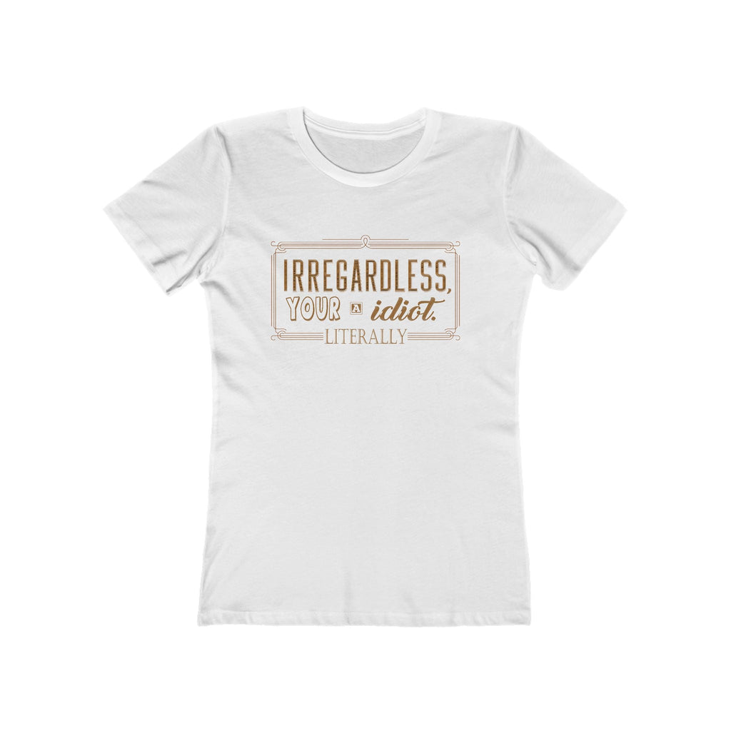 Irregardless Your A Idiot. Literally. - Women's T-Shirt