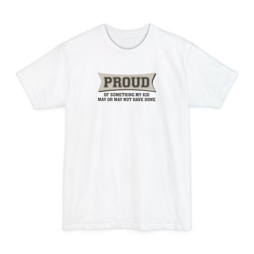 Proud Of Something My Kid May Or May Not Have Done - Men's Tall T-Shirt