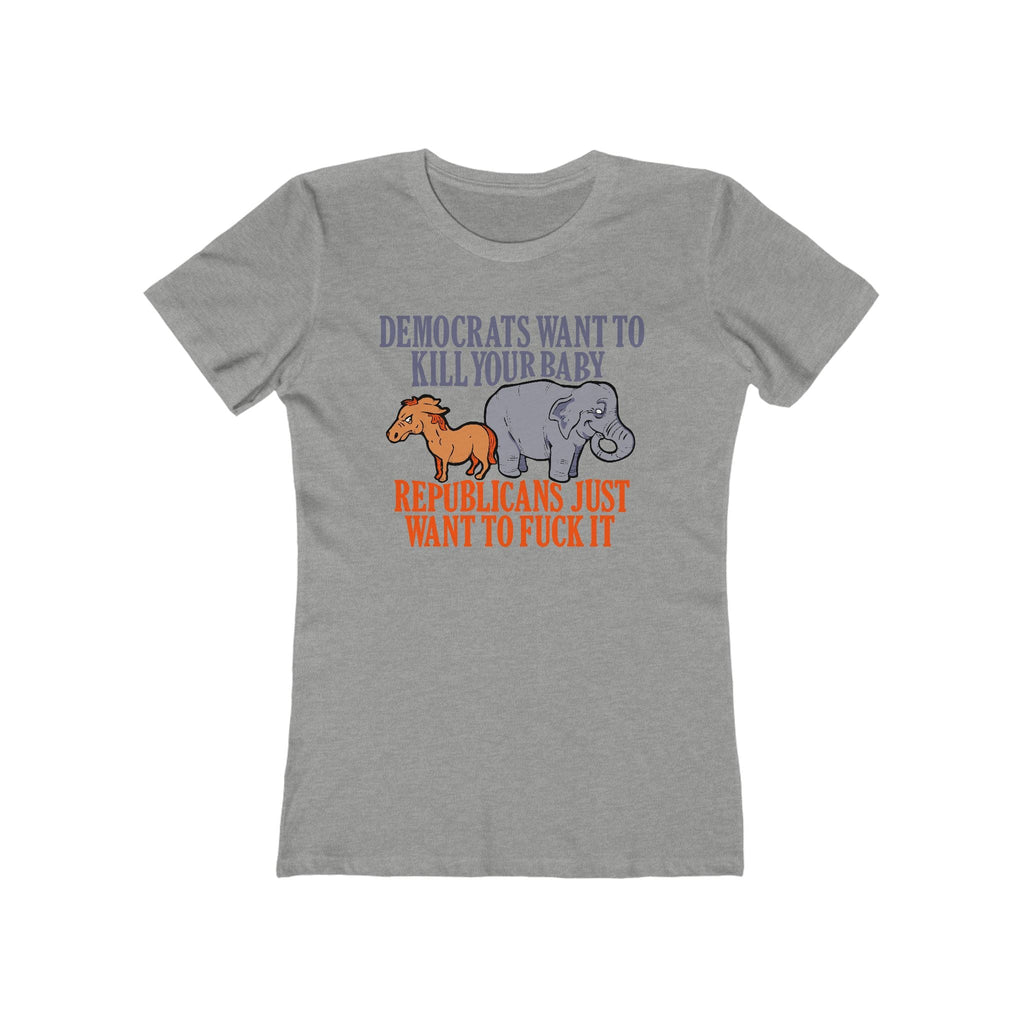 Democrats Want To Kill Your Baby - Republicans Just Want To Fuck It - Women’s T-Shirt