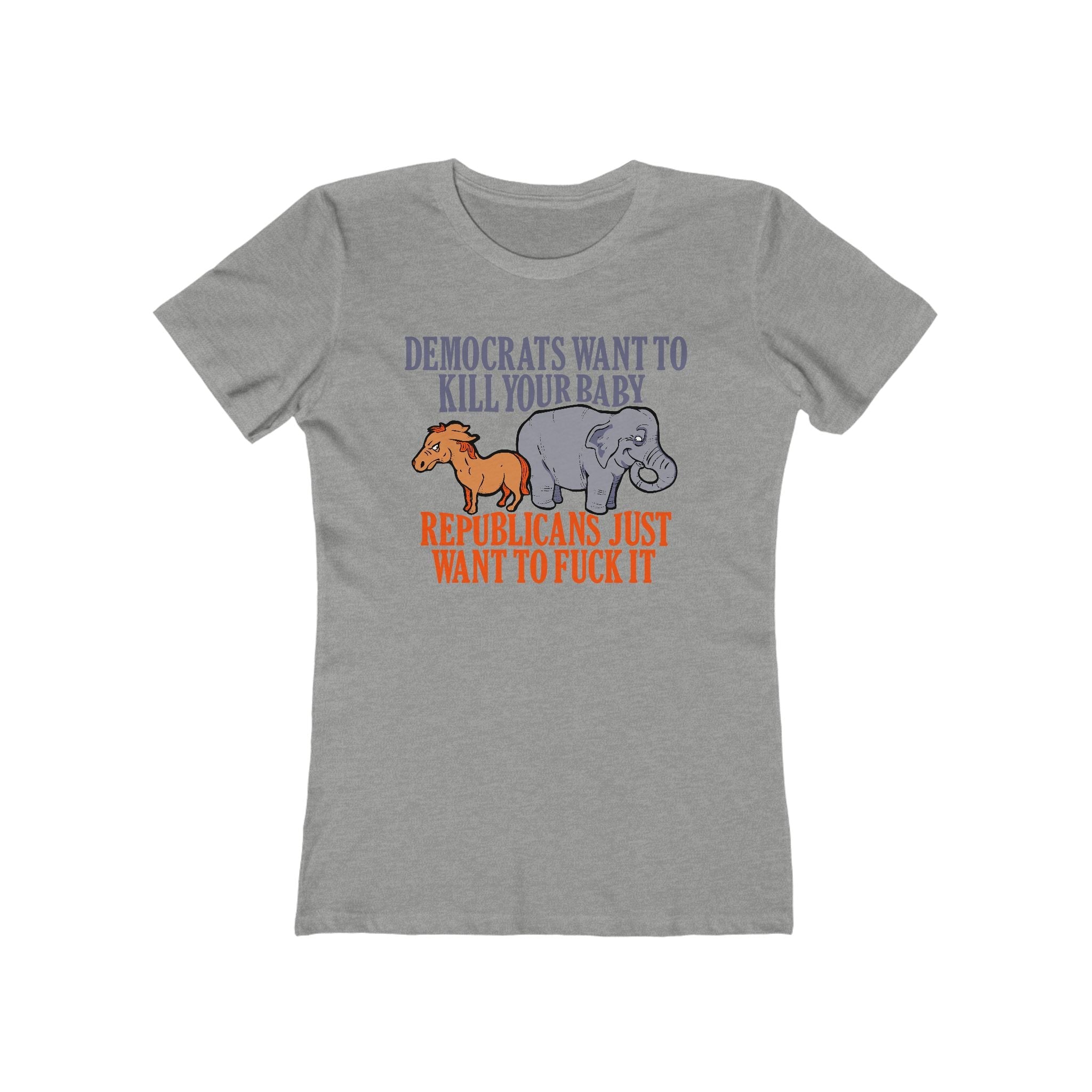 Democrats Want To Kill Your Baby - Republicans Just Want To Fuck It - Women’s T-Shirt