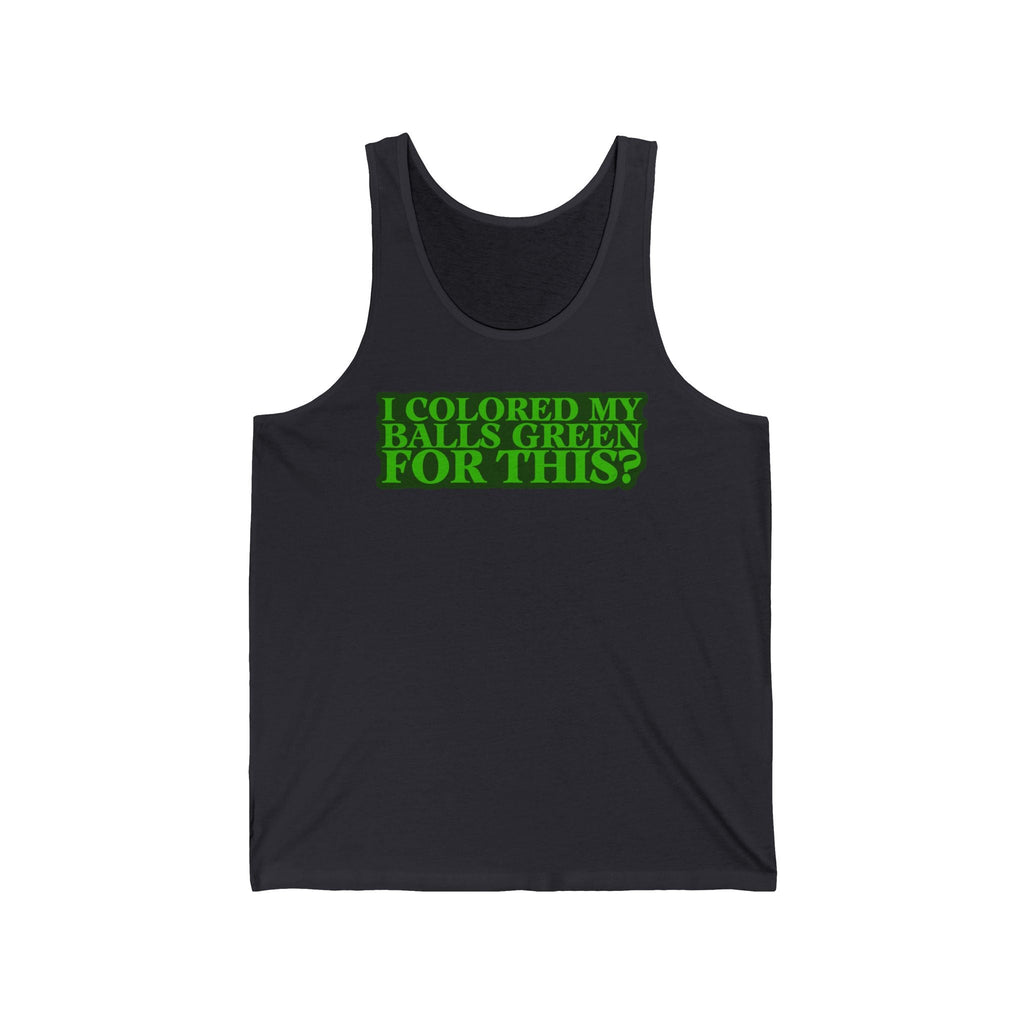 I Colored My Balls Green For This? - Unisex Tank