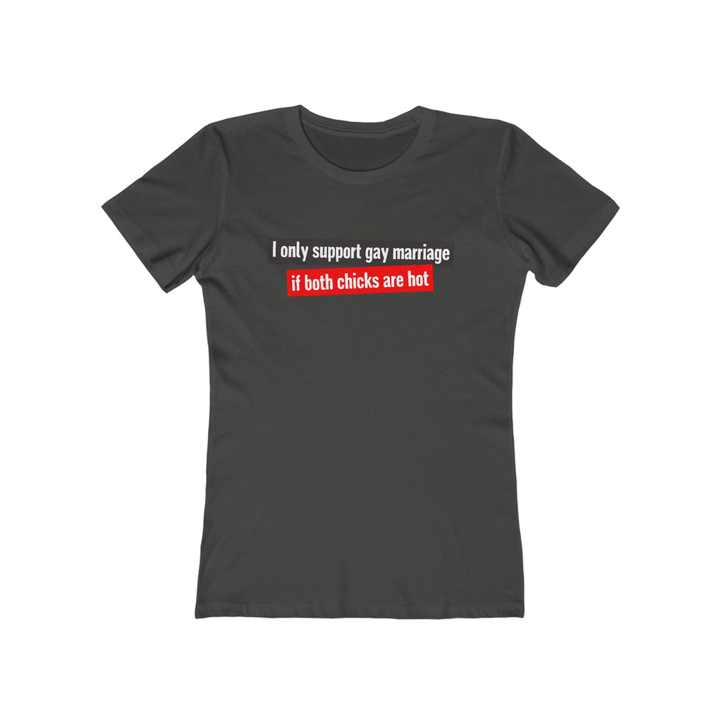 I Only Support Gay Marriage If Both Chicks Are Hot - Women’s T-Shirt