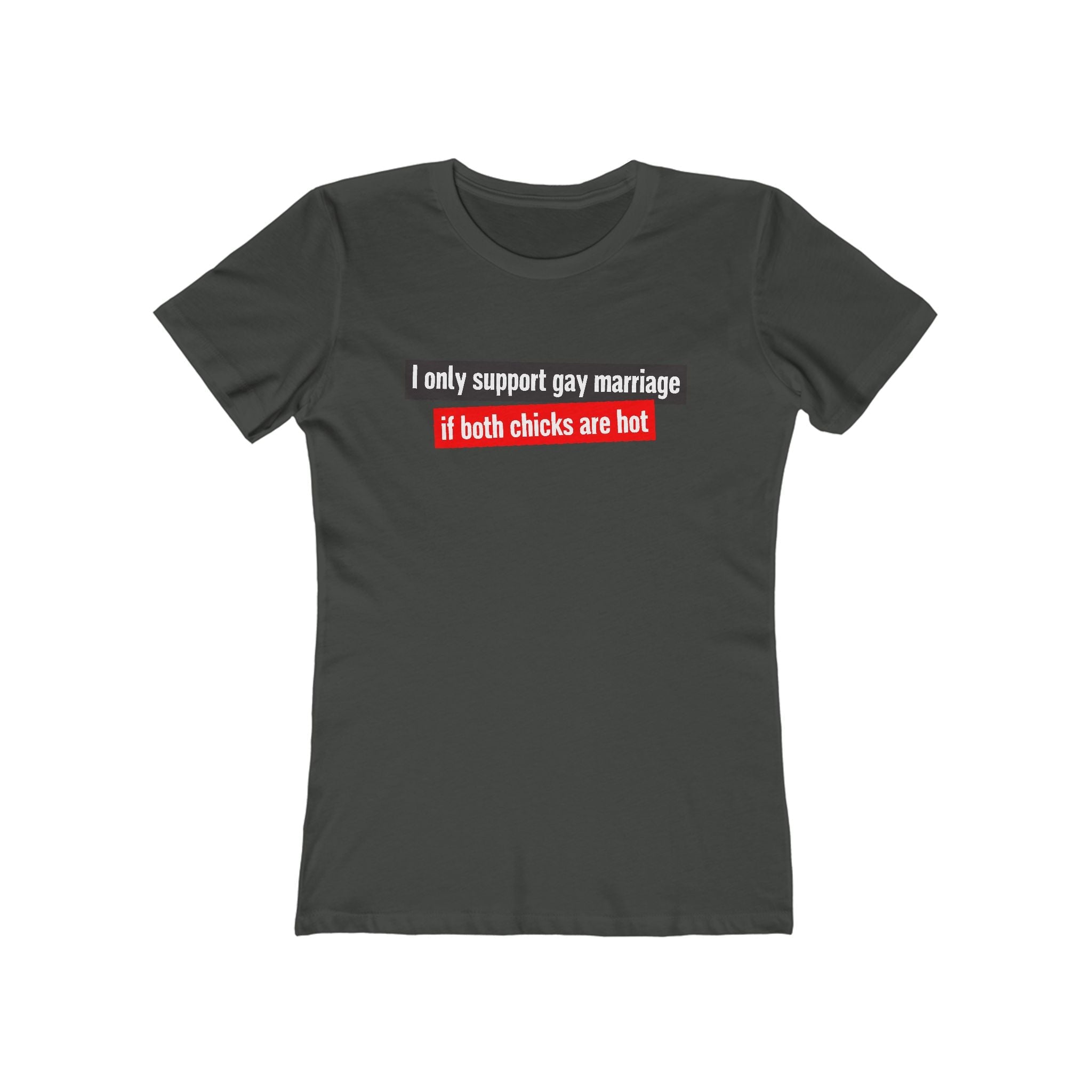 I Only Support Gay Marriage If Both Chicks Are Hot - Women’s T-Shirt