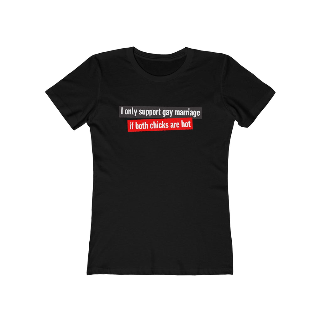 I Only Support Gay Marriage If Both Chicks Are Hot - Women’s T-Shirt