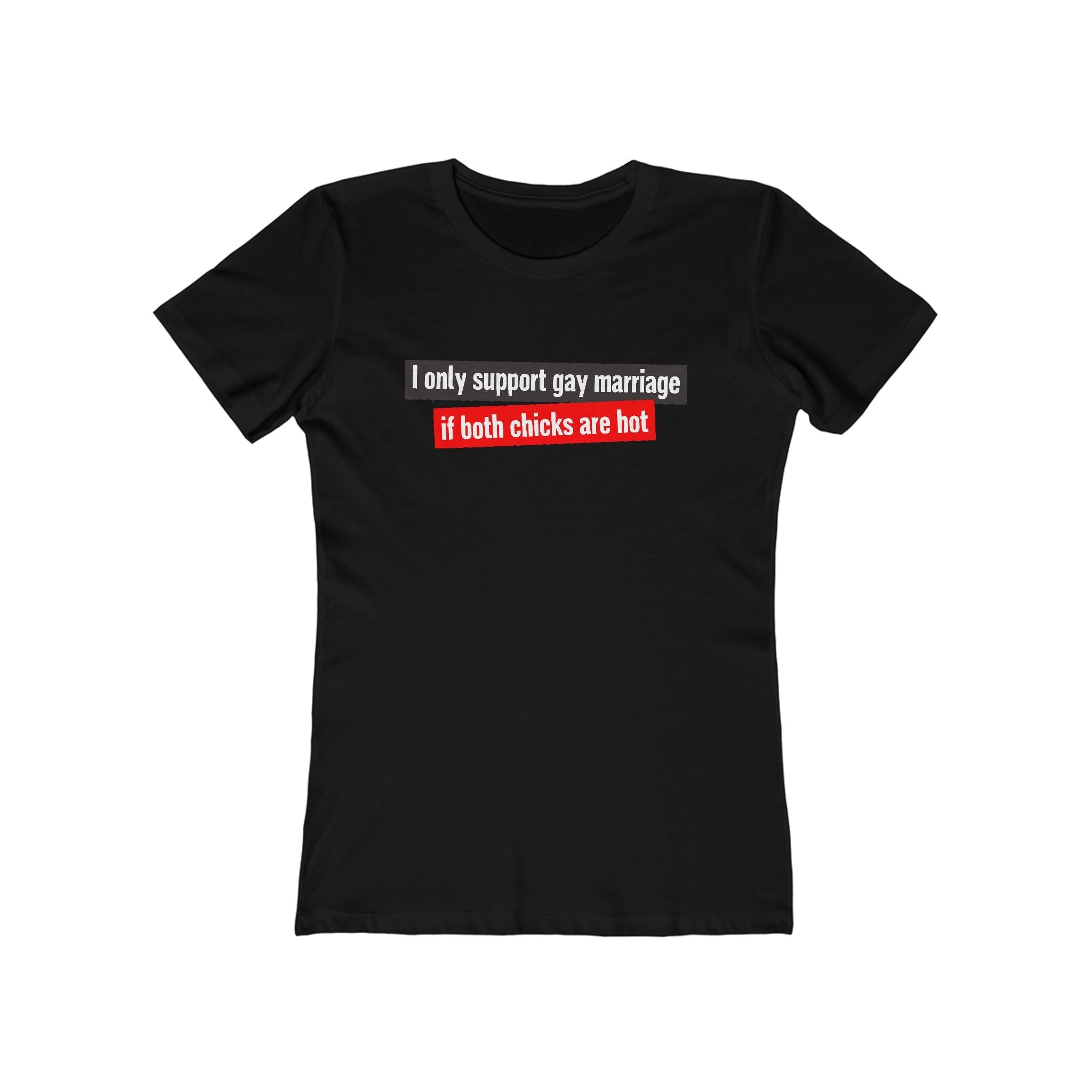 I Only Support Gay Marriage If Both Chicks Are Hot - Women’s T-Shirt