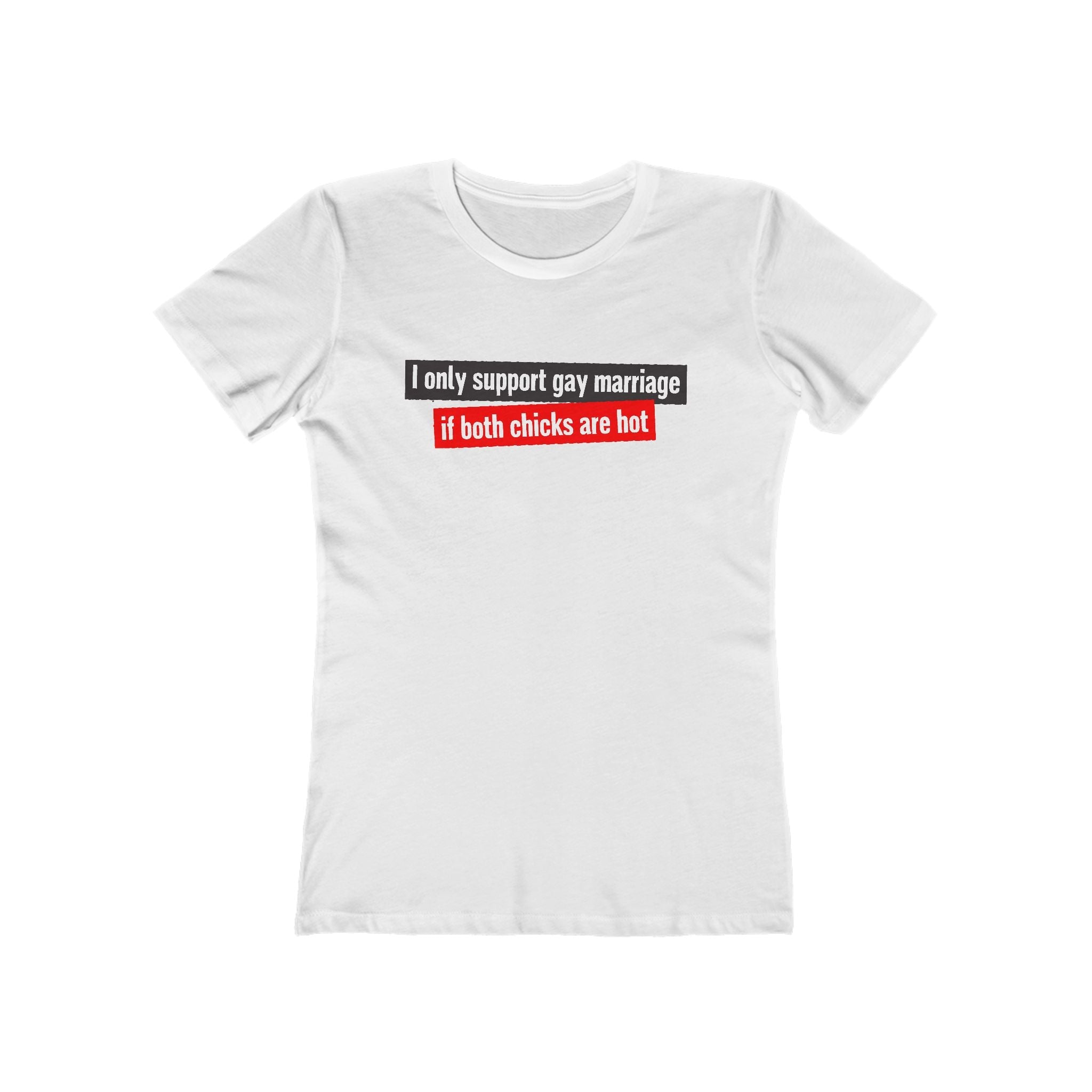 I Only Support Gay Marriage If Both Chicks Are Hot - Women’s T-Shirt
