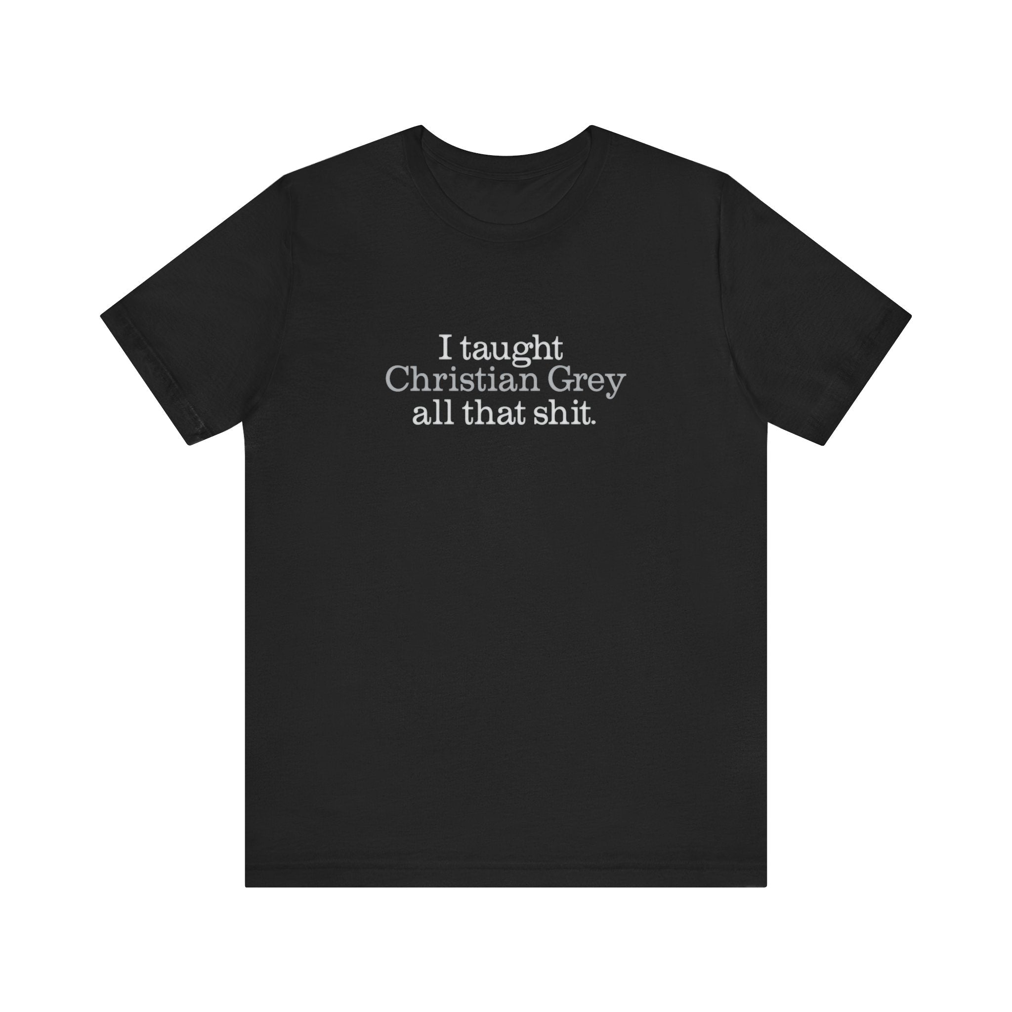 I Taught Christian Grey All That Shit - Men's T-Shirt