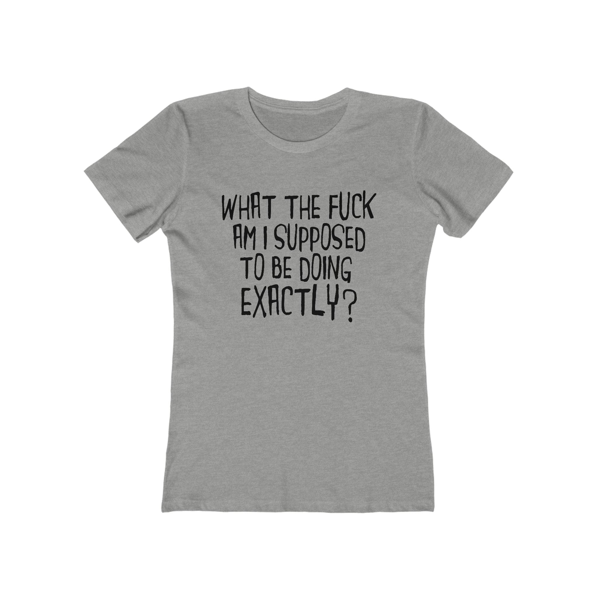 What The Fuck Am I Supposed To Be Doing Exactly? - Women's T-Shirt