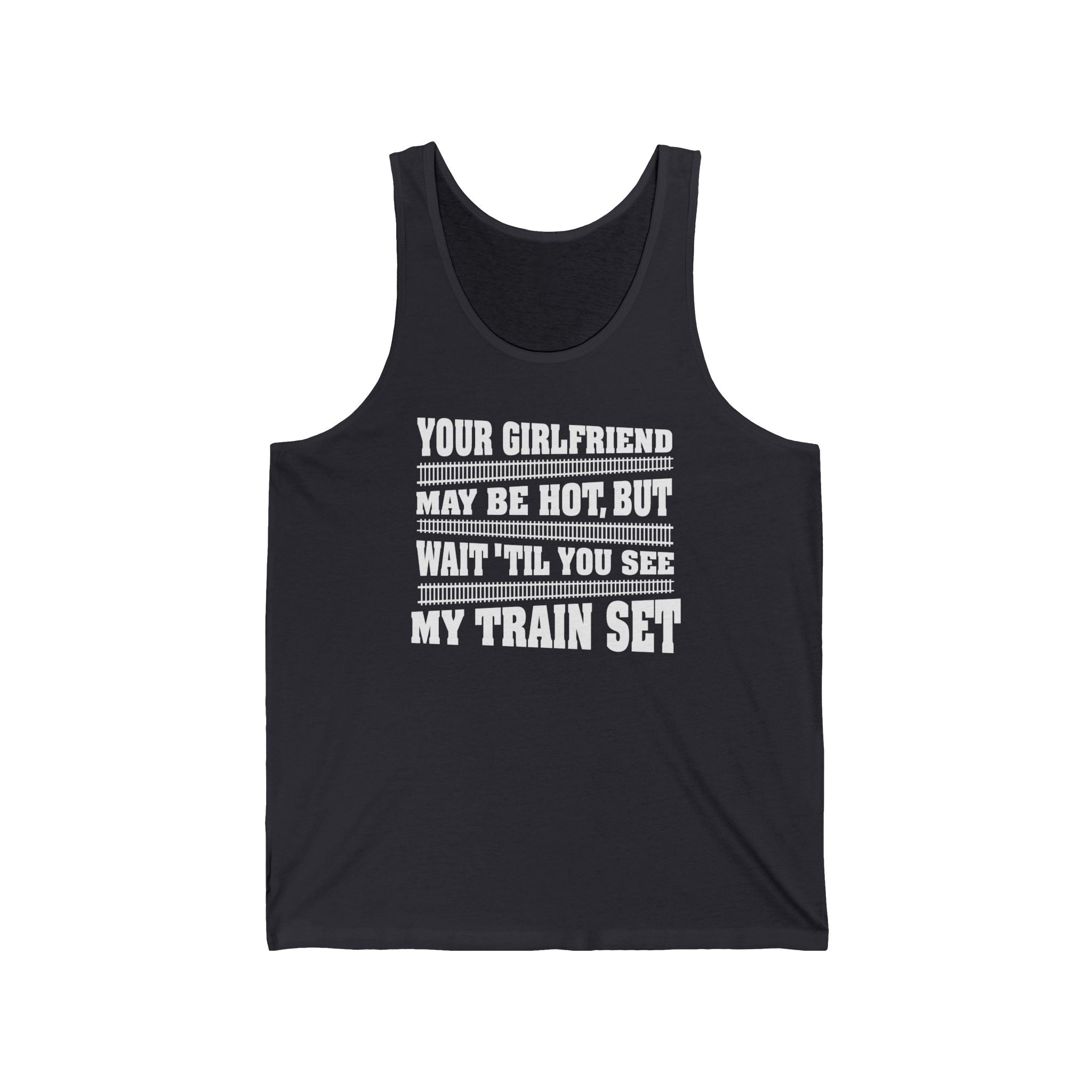 Your Girlfriend May Be Hot But Wait Till You See My Train Set  - Unisex Tank
