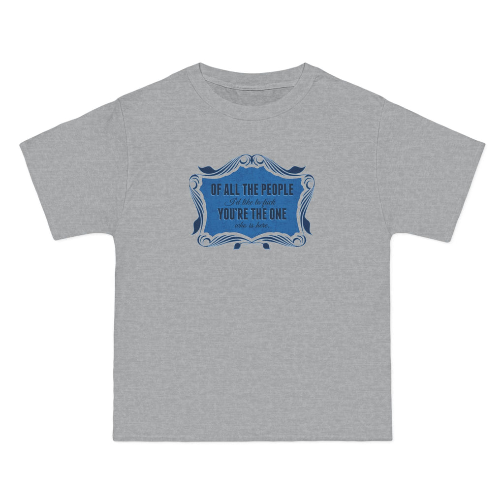 Of All The People I'd Like To Fuck You're The One Who Is Here. - Men's Heavyweight T-Shirt