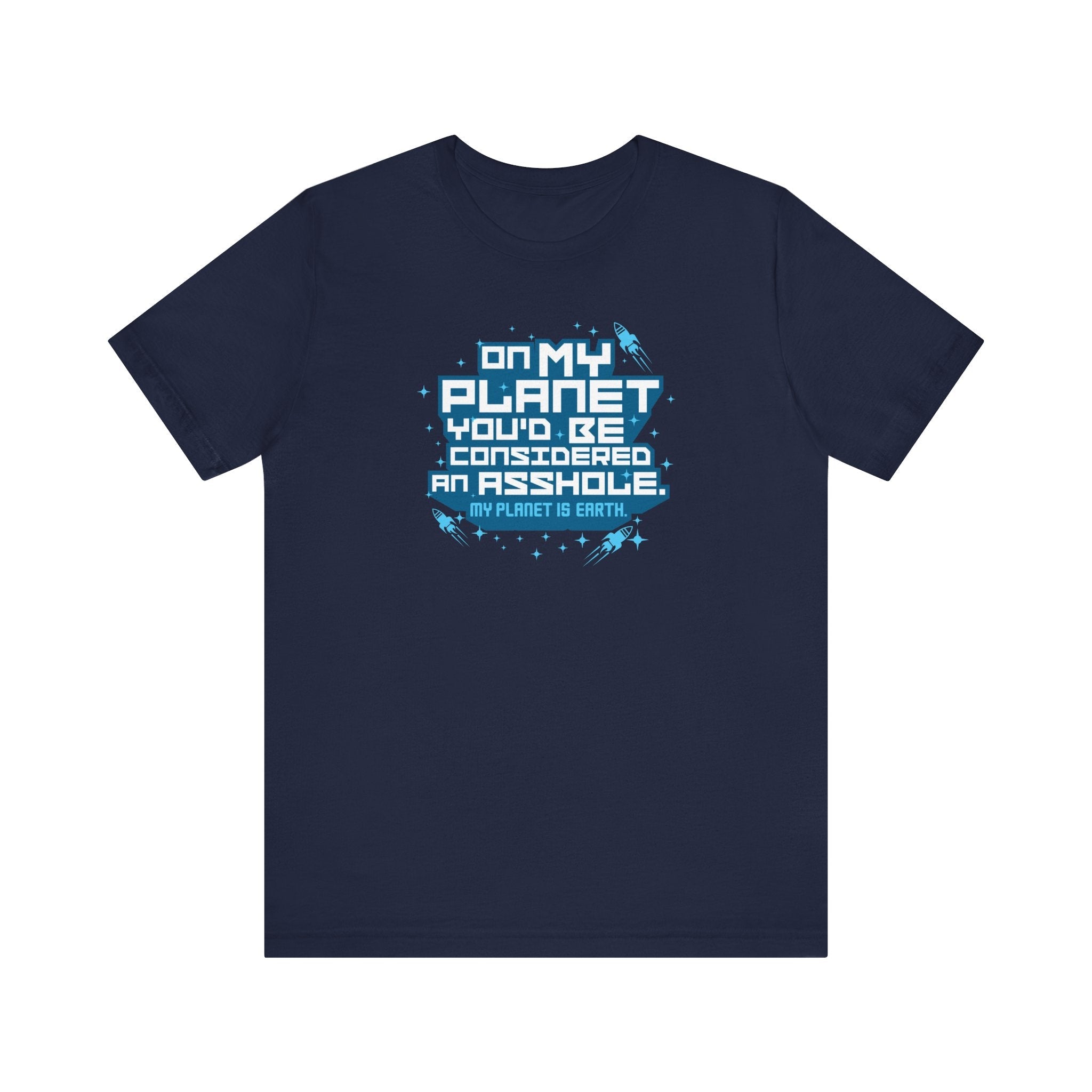 On My Planet You'd Be Considered An Asshole. (My Planet Is Earth) - Men's T-Shirt