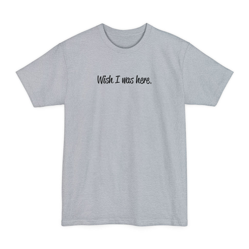 Wish I Was Here. - Men's Tall T-Shirt