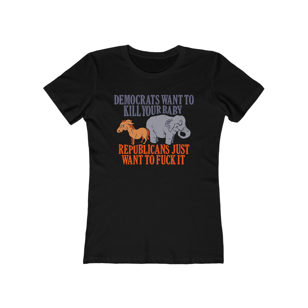 Democrats Want To Kill Your Baby - Republicans Just Want To Fuck It - Women’s T-Shirt