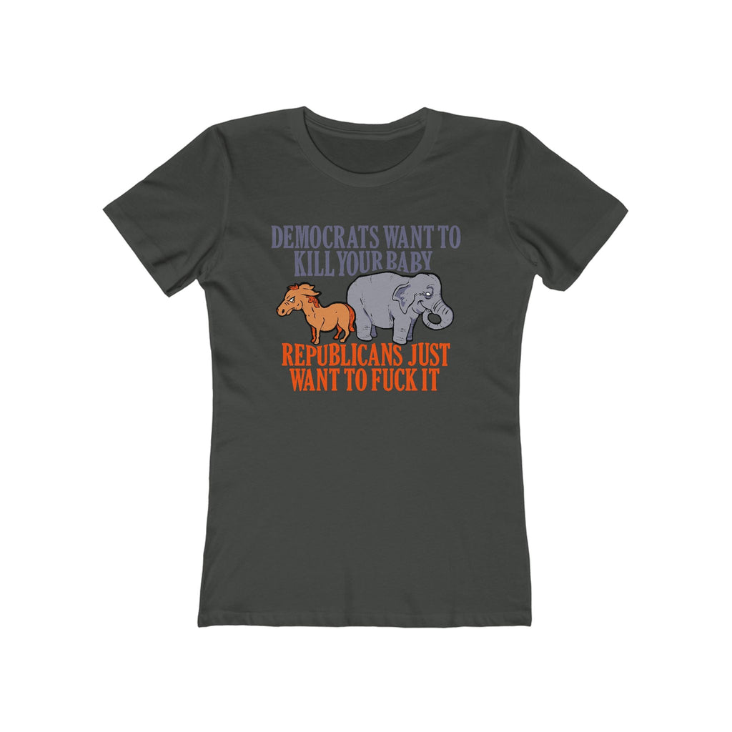 Democrats Want To Kill Your Baby - Republicans Just Want To Fuck It - Women’s T-Shirt