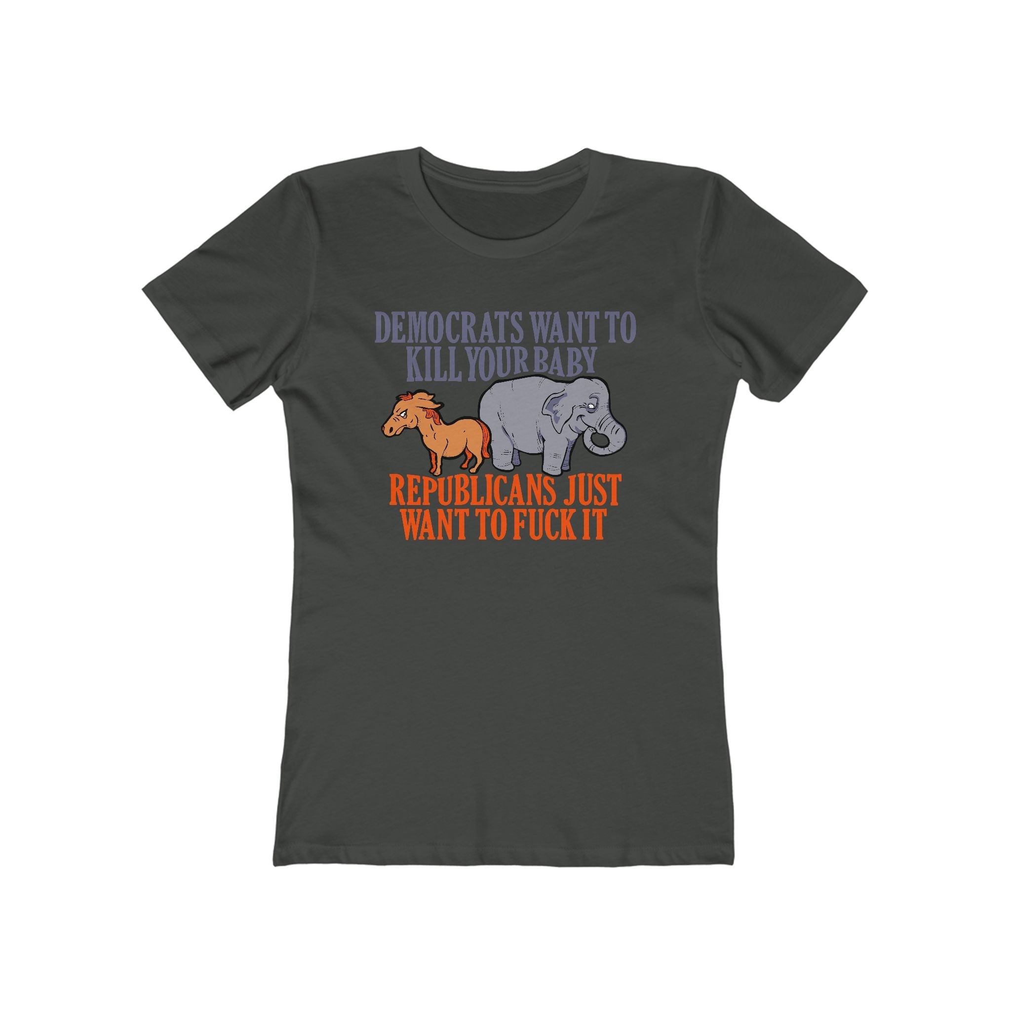Democrats Want To Kill Your Baby - Republicans Just Want To Fuck It - Women’s T-Shirt
