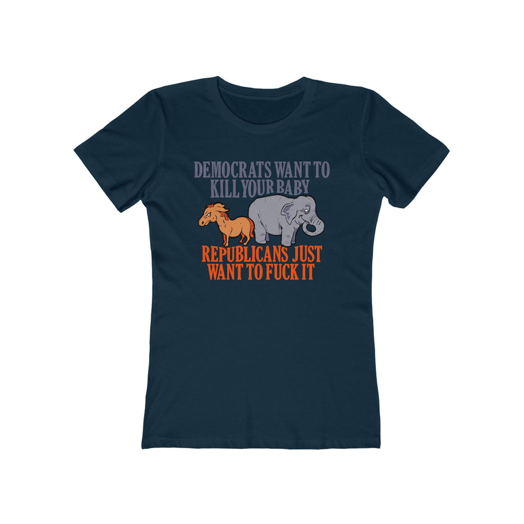 Democrats Want To Kill Your Baby - Republicans Just Want To Fuck It - Women’s T-Shirt