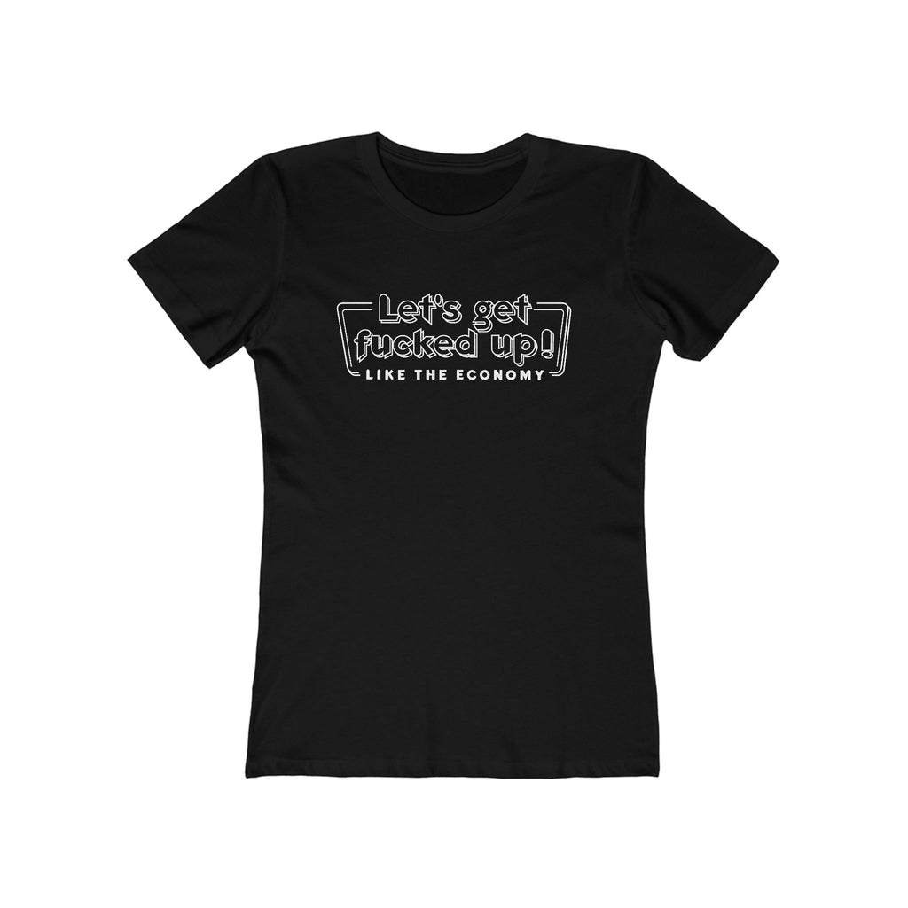 Let's Get Fucked Up!  Like The Economy - Women’s T-Shirt