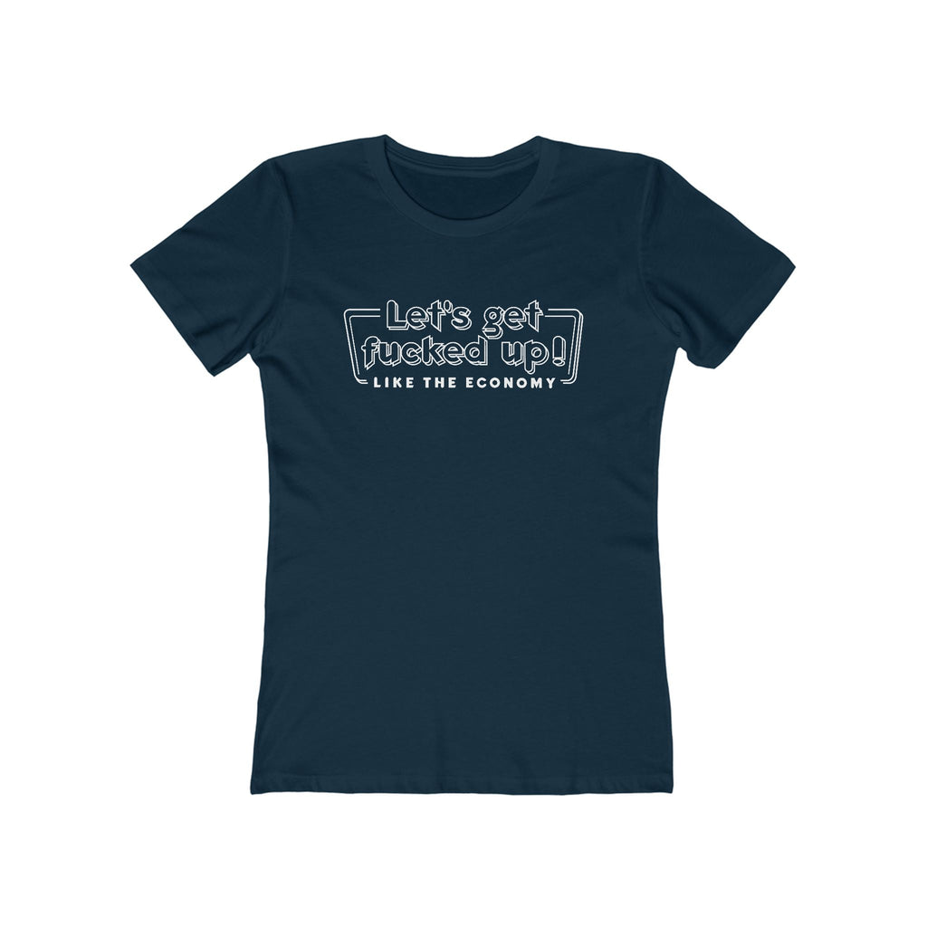 Let's Get Fucked Up!  Like The Economy - Women’s T-Shirt