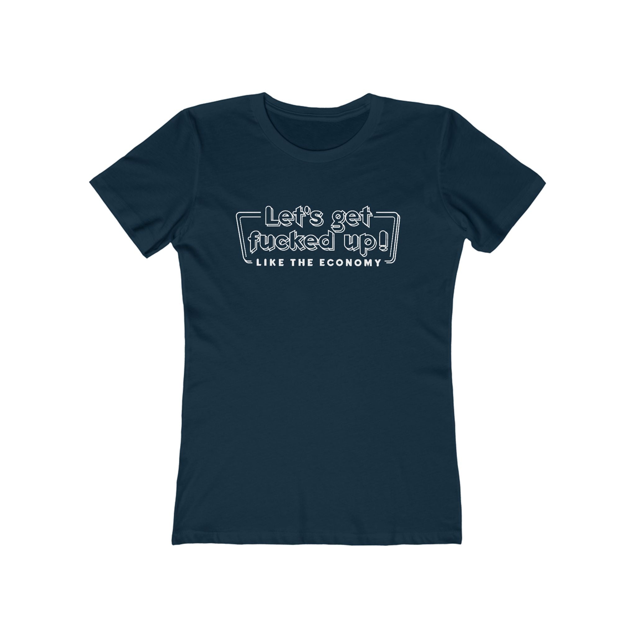 Let's Get Fucked Up!  Like The Economy - Women’s T-Shirt
