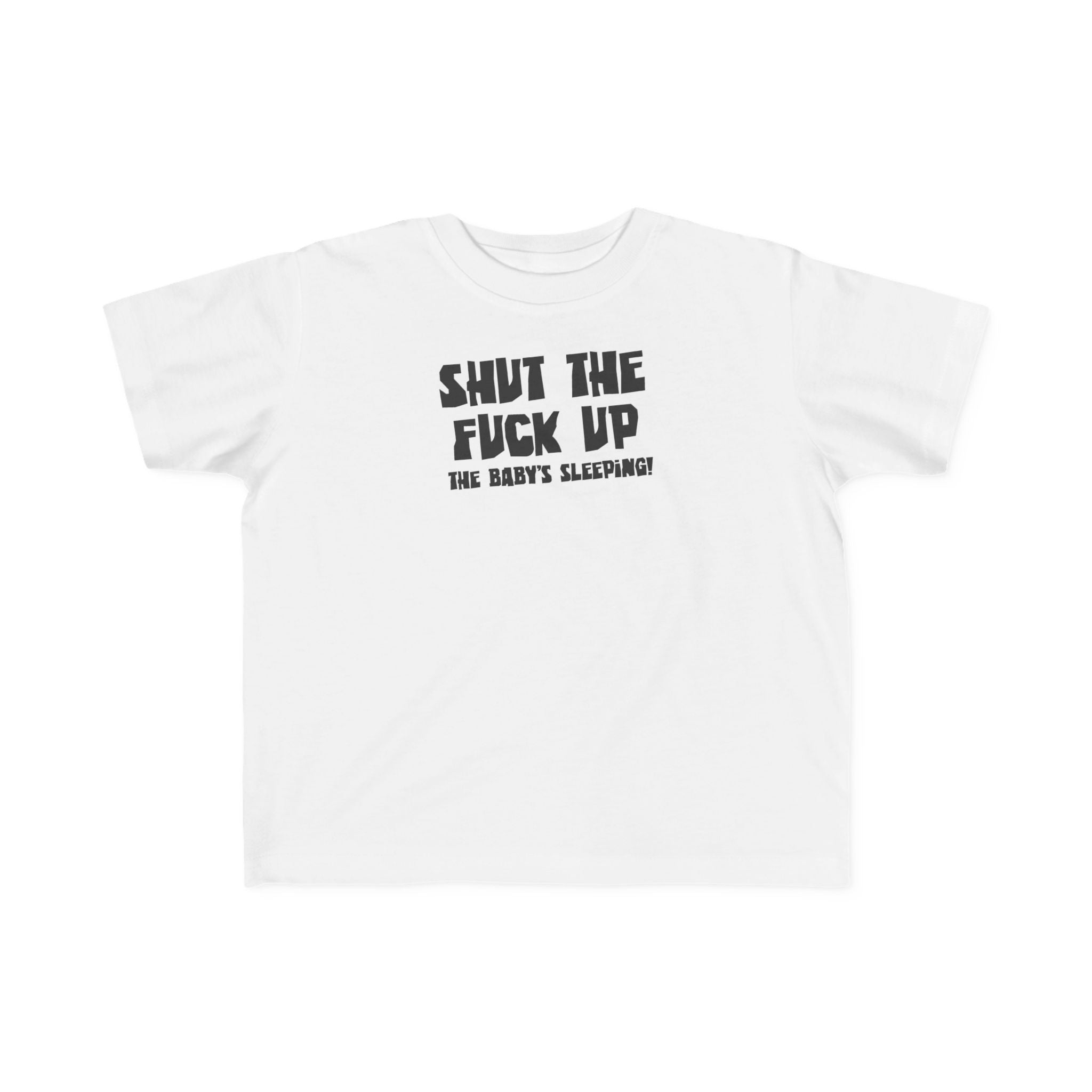 Shut The Fuck Up - The Baby's Sleeping! - Toddler T-Shirt