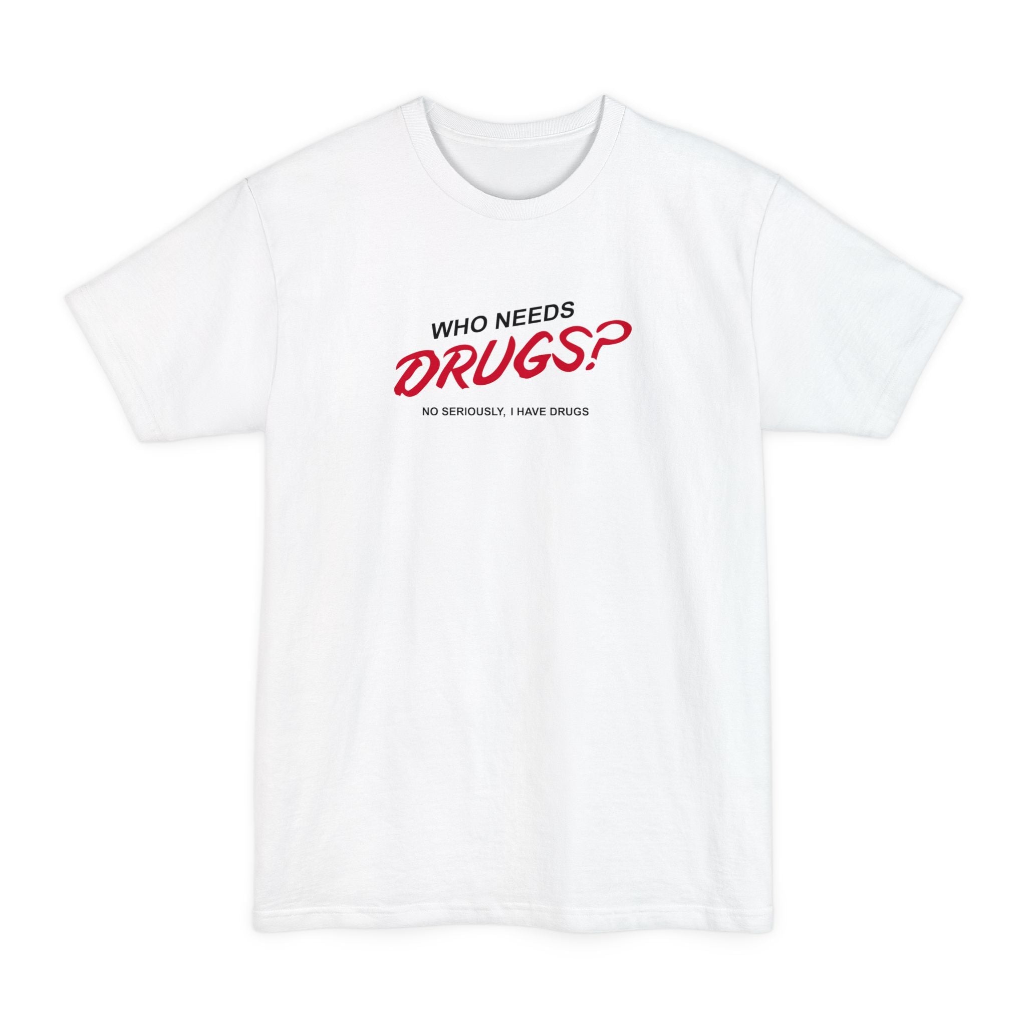 Who Needs Drugs?  No Seriously I Have Drugs - Men's Tall T-Shirt