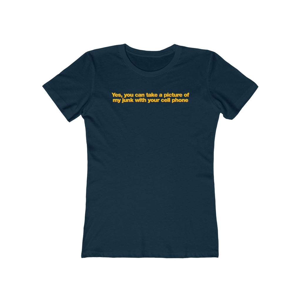 Yes You Can Take A Picture Of My Junk With Your Cell Phone - Women’s T-Shirt