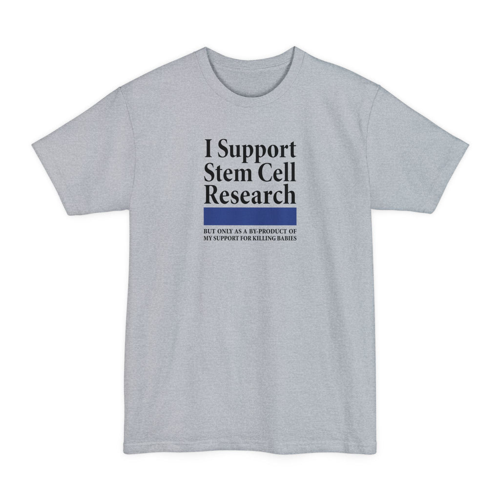 I Support Stem Cell Research But Only As A Byproduct Of My Support For Killing Babies - Men's Tall T-Shirt