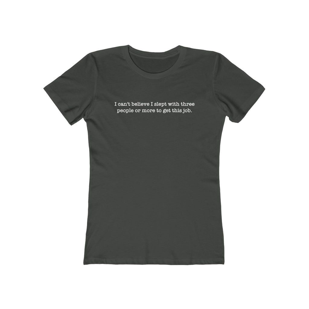 I Can't Believe I Slept With Three People Or More To Get This Job - Women's T-Shirt