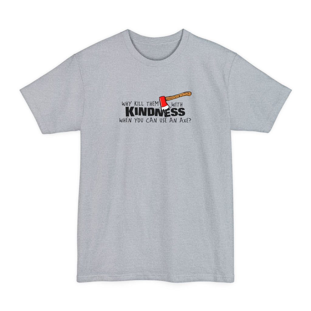 Why Kill Them With Kindness When You Can Use An Axe? - Men's Tall T-Shirt