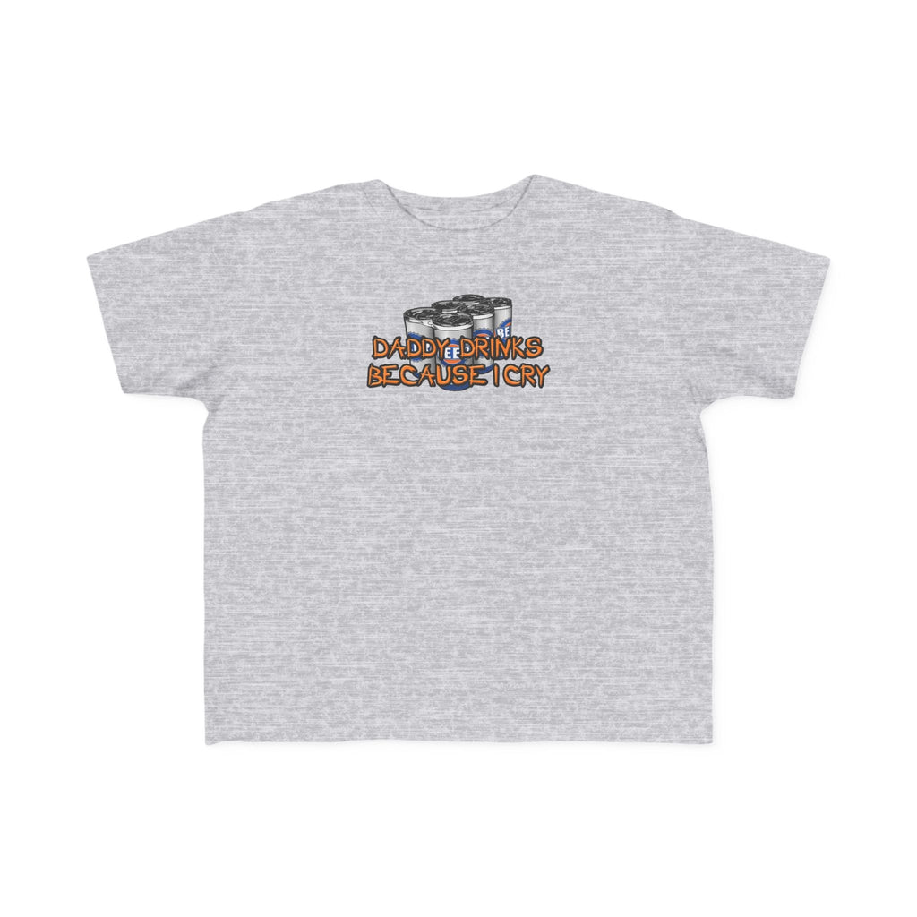 Daddy Drinks Because I Cry - Toddler  T-Shirt