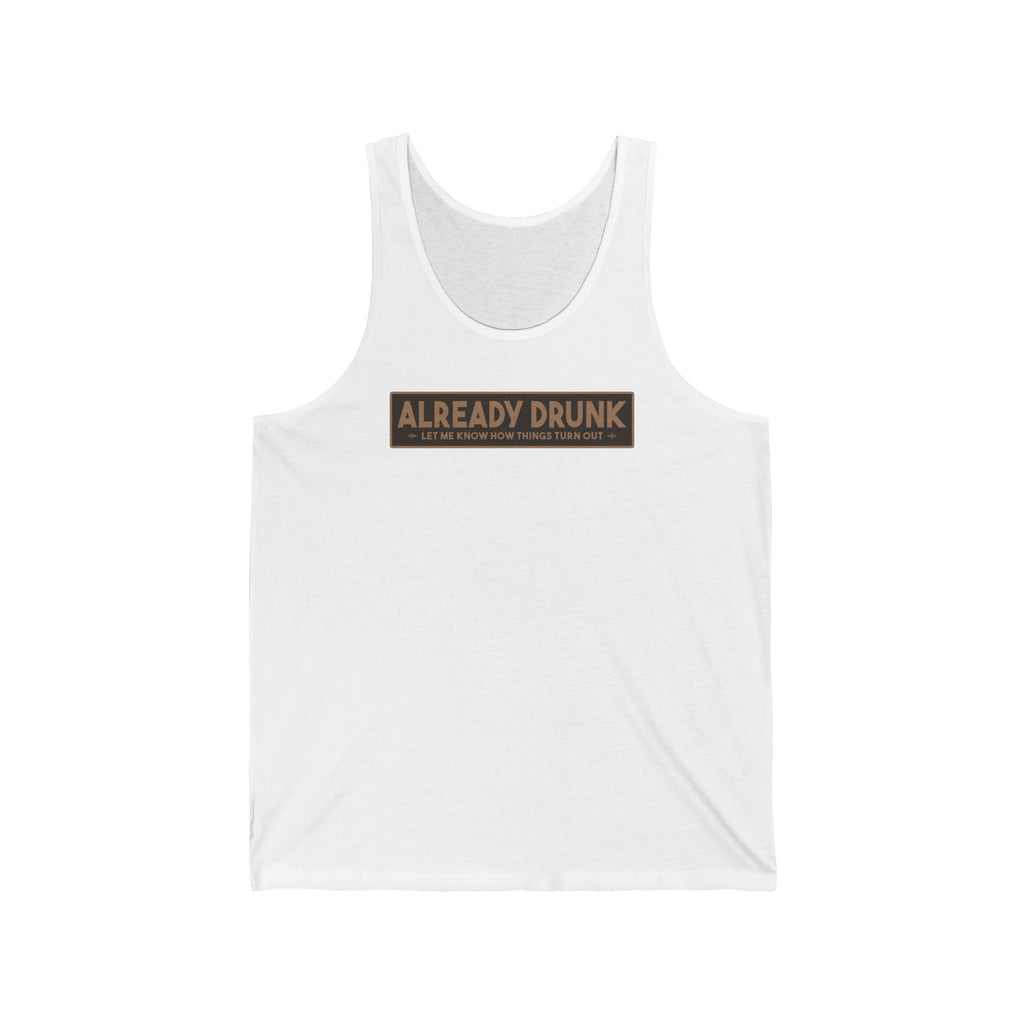 I'm Already Drunk. Let Me Know How Things Turn Out - Unisex Tank