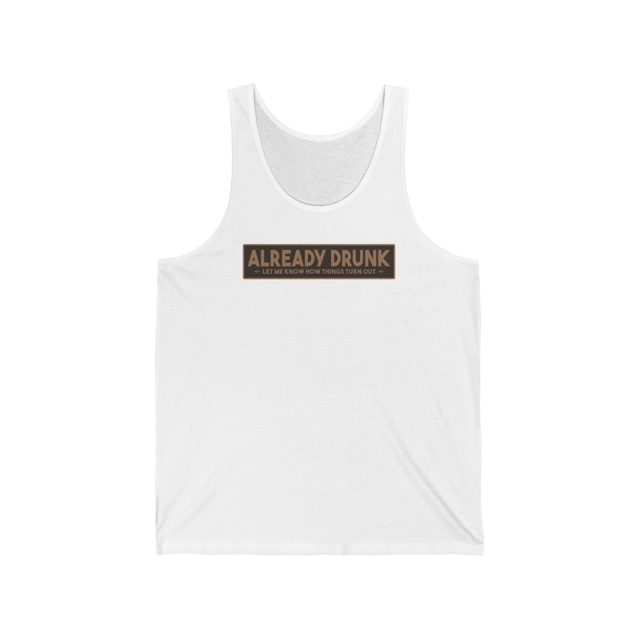 I'm Already Drunk. Let Me Know How Things Turn Out - Unisex Tank