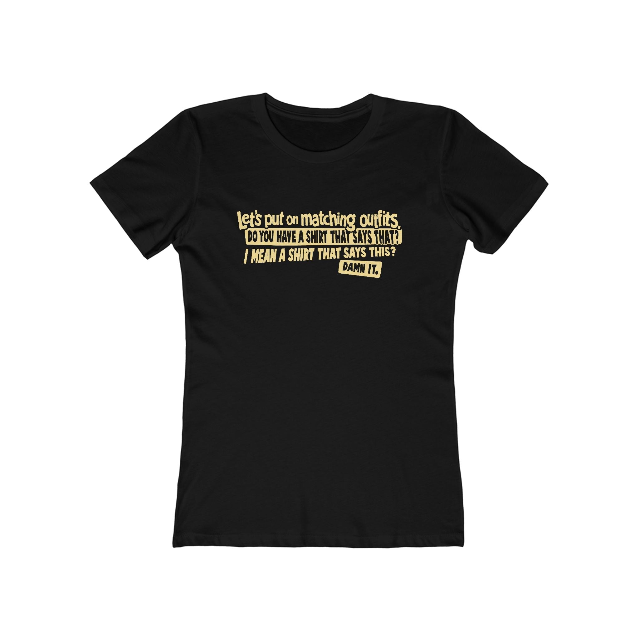 Let's Put On Matching Outfits! - Do You Have A Shirt That Says That? - I Mean A Shirt That Says This? Damn It! - Women's T-Shirt