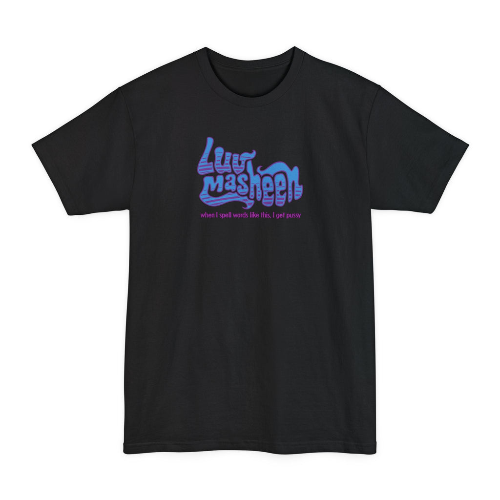 Luv Masheen - When I Spell Words Like This I Get Pussy - Men's Tall T-Shirt