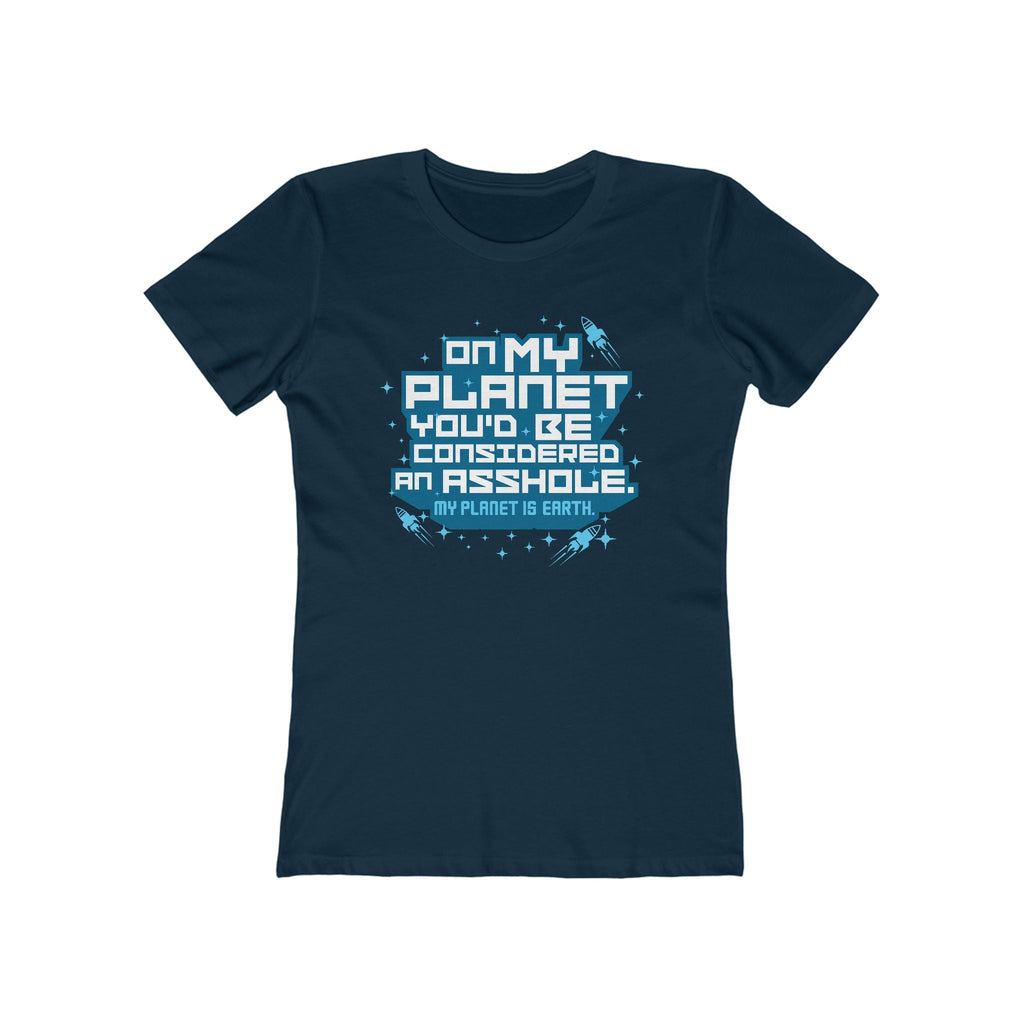 On My Planet You'd Be Considered An Asshole. (My Planet Is Earth)  - Women’s T-Shirt