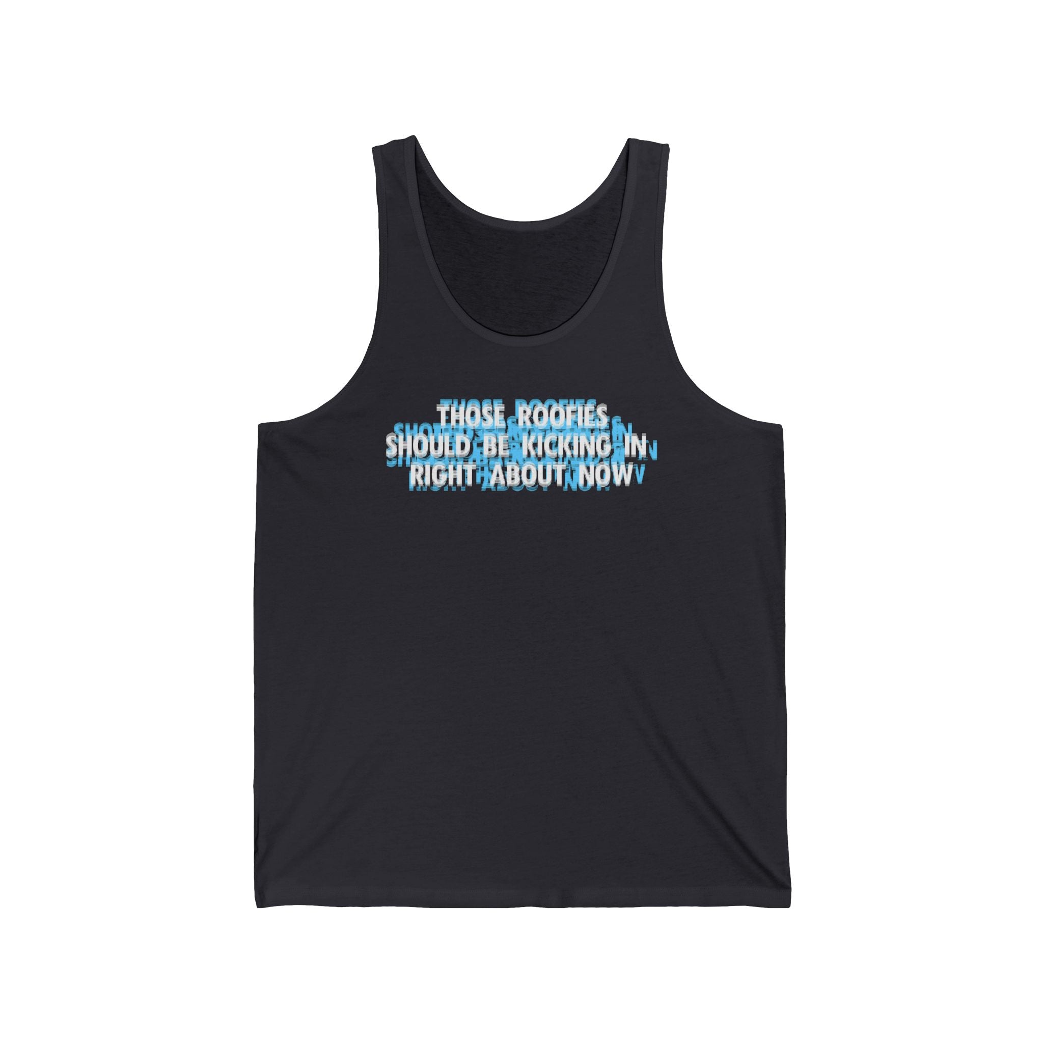 Those Roofies Should Be Kicking In Right About Now - Unisex Tank