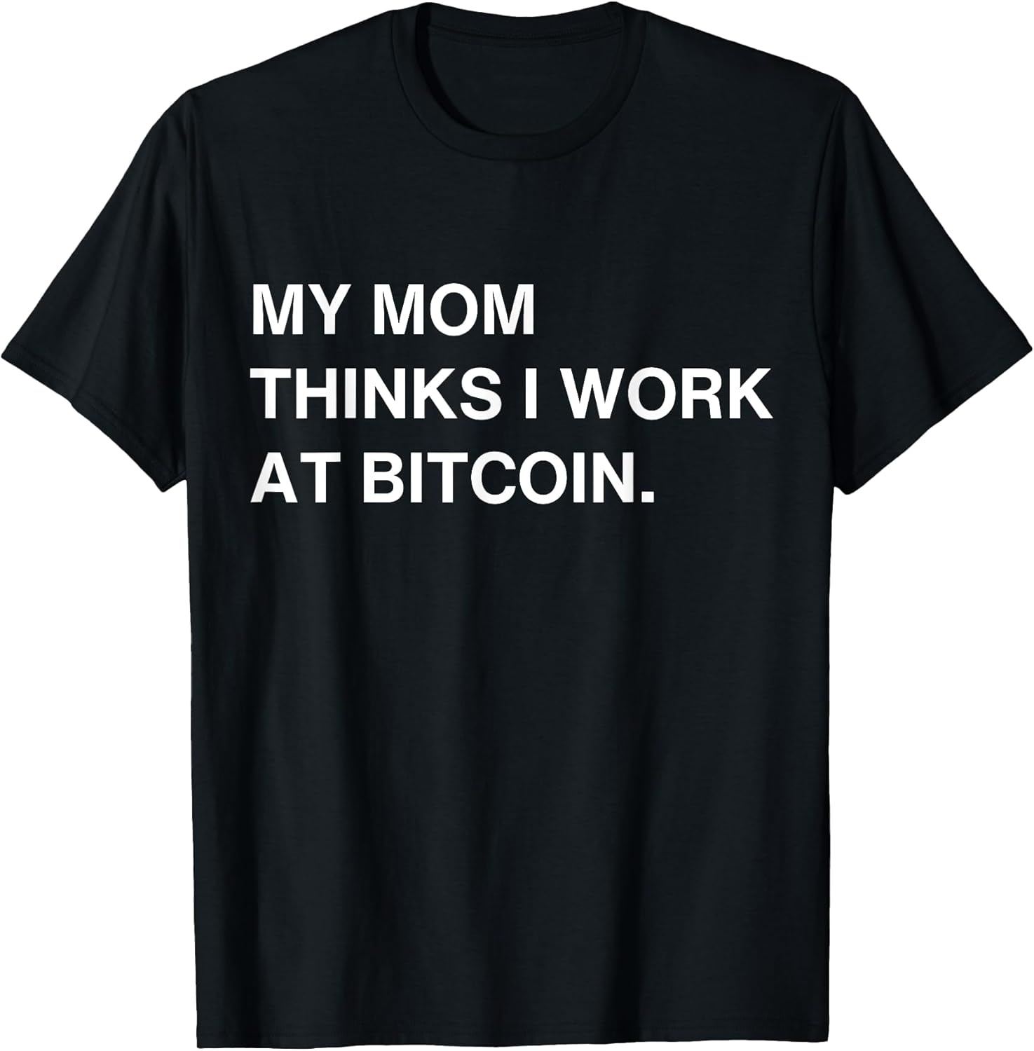 My Mom Thinks I Work At Bitcoin Tees
