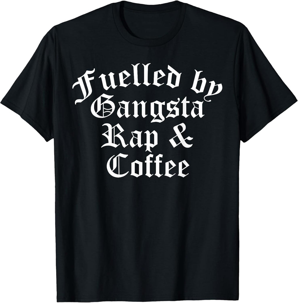 Fueled By Gangsta Rap And Coffee Shirts Women Men