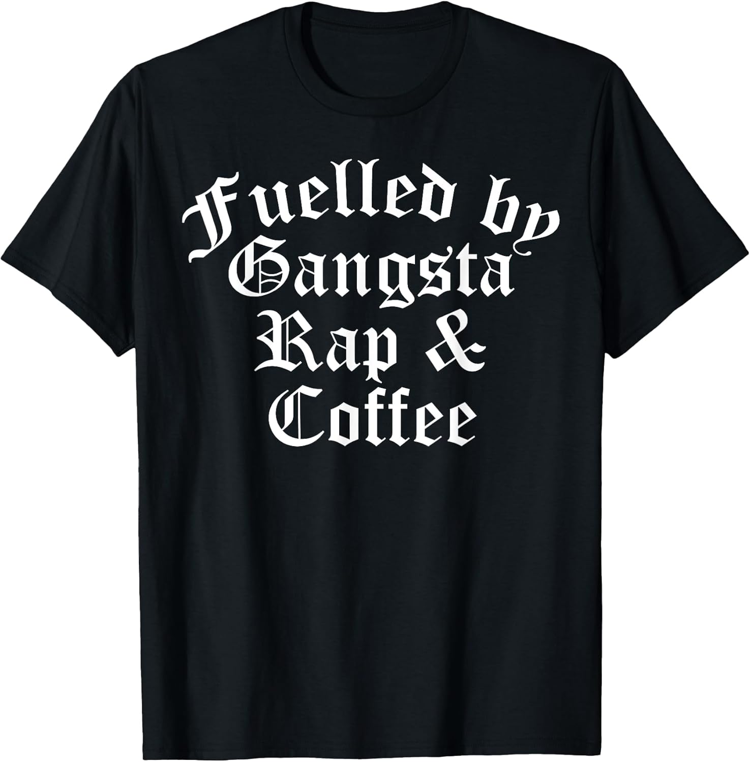 Fueled By Gangsta Rap And Coffee Shirts Women Men